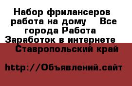 Набор фрилансеров (работа на дому) - Все города Работа » Заработок в интернете   . Ставропольский край